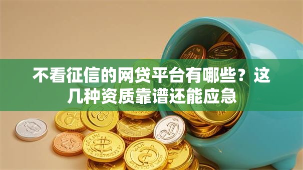 不看征信的网贷平台有哪些？这几种资质靠谱还能应急