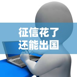 征信花了还能出国留学吗？贷款避坑指南手把手教你