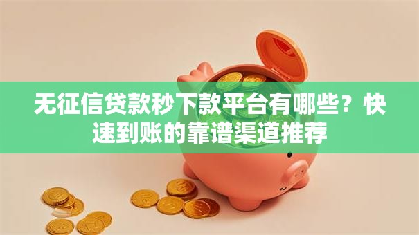 无征信贷款秒下款平台有哪些？快速到账的靠谱渠道推荐