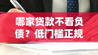 哪家贷款不看负债？低门槛正规平台申请攻略