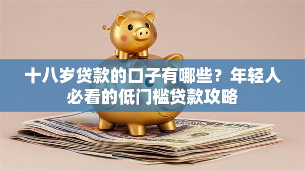 十八岁贷款的口子有哪些？年轻人必看的低门槛贷款攻略