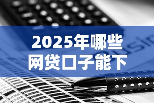 2025年哪些网贷口子能下款？避开黑网贷的实用技巧