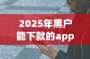 2025年黑户能下款的app有哪些？这5个平台亲测靠谱！