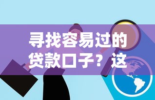 寻找容易过的贷款口子？这些低门槛方案助你解决资金难题