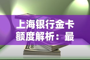 上海银行金卡额度解析：最高能批多少？这些技巧助你提额
