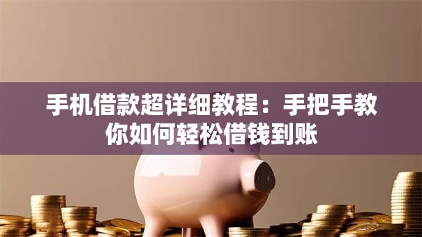 手机借款超详细教程：手把手教你如何轻松借钱到账