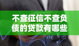 不查征信不查负债的贷款有哪些？这些方式真实存在！