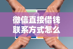 微信直接借钱联系方式怎么找？手把手教你避开套路