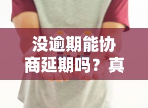 没逾期能协商延期吗？真实协商经验分享+避坑指南