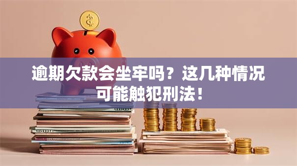 逾期欠款会坐牢吗？这几种情况可能触犯刑法！