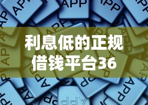 利息低的正规借钱平台36期有哪些？这些平台靠谱又省心！