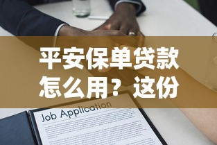 平安保单贷款怎么用？这份灵活周转资金的攻略悄悄告诉你