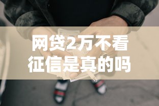 网贷2万不看征信是真的吗？揭秘低门槛贷款的门道