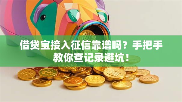 借贷宝接入征信靠谱吗？手把手教你查记录避坑！