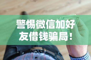 警惕微信加好友借钱骗局！揭秘贷款诈骗套路与防骗技巧