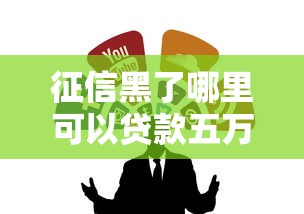 征信黑了哪里可以贷款五万？试试这几个靠谱渠道