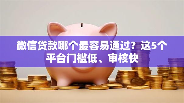 微信贷款哪个最容易通过？这5个平台门槛低、审核快