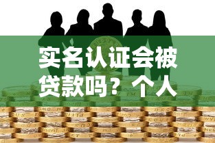 实名认证会被贷款吗？个人信息泄露风险全解析