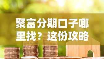 聚富分期口子哪里找？这份攻略教你轻松申请低息贷款