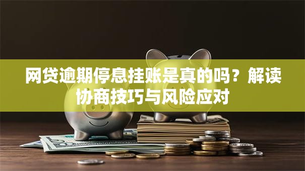 网贷逾期停息挂账是真的吗？解读协商技巧与风险应对