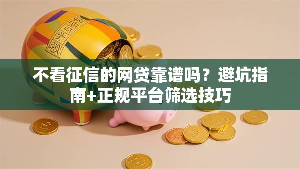 不看征信的网贷靠谱吗？避坑指南+正规平台筛选技巧