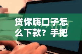 贷你嗨口子怎么下款？手把手教你操作全流程
