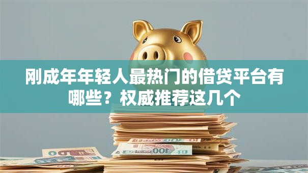 刚成年年轻人最热门的借贷平台有哪些？权威推荐这几个