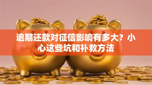 逾期还款对征信影响有多大？小心这些坑和补救方法