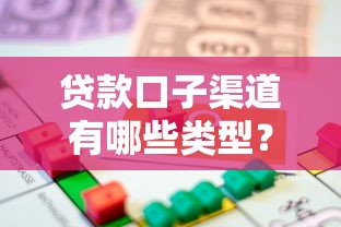 贷款口子渠道有哪些类型？盘点常见借款平台与正规途径选择技巧