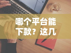 哪个平台能下款？这几家靠谱选择别错过！