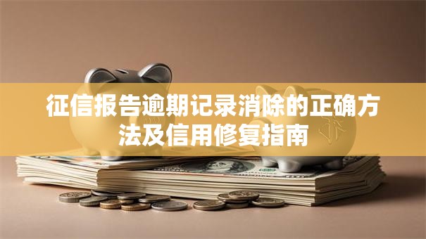 征信报告逾期记录消除的正确方法及信用修复指南
