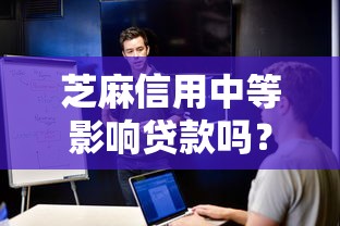 芝麻信用中等影响贷款吗？中等分用户必看的信用优化指南