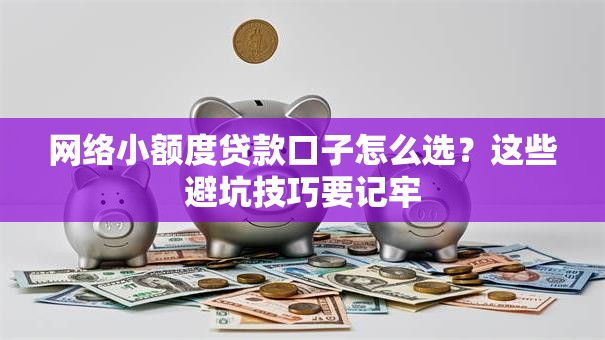 网络小额度贷款口子怎么选？这些避坑技巧要记牢