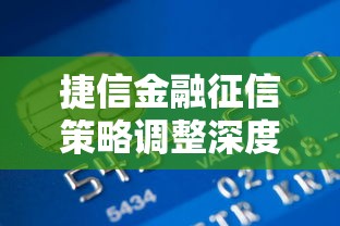 捷信金融征信策略调整深度解析：贷款用户必须了解的信用管理新规