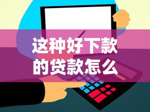 这种好下款的贷款怎么选？低门槛+高通过率方案推荐
