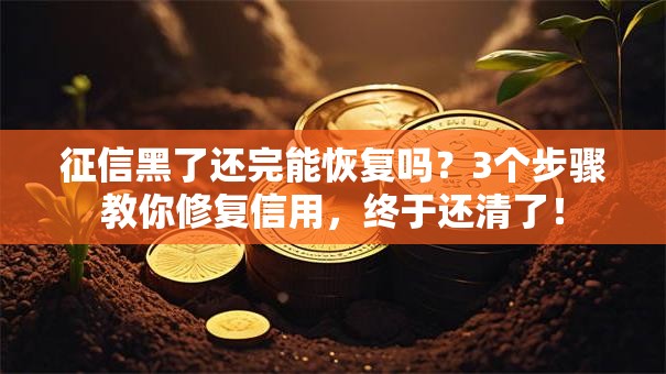 征信黑了还完能恢复吗？3个步骤教你修复信用，终于还清了！