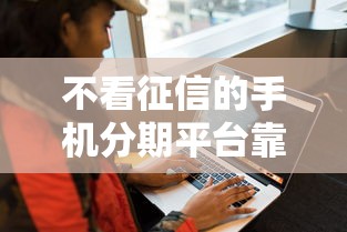 不看征信的手机分期平台靠谱吗？实测五大隐藏知识点