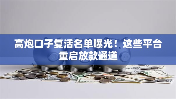 高炮口子复活名单曝光！这些平台重启放款通道