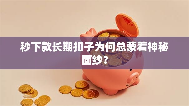 秒下款长期扣子为何总蒙着神秘面纱？