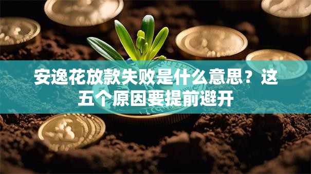 安逸花放款失败是什么意思？这五个原因要提前避开