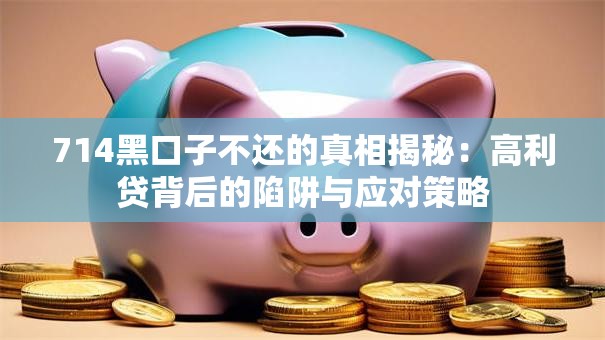 714黑口子不还的真相揭秘：高利贷背后的陷阱与应对策略