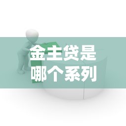 金主贷是哪个系列的口子？揭秘背后贷款产品体系