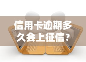 信用卡逾期多久会上征信？这些细节不注意可能影响贷款