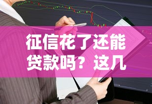 征信花了还能贷款吗？这几个方法或许能帮你成功下款！