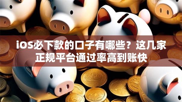 iOS必下款的口子有哪些？这几家正规平台通过率高到账快