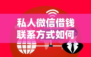 私人微信借钱联系方式如何获取？加微信前必看的靠谱指南！