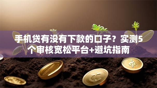 手机贷有没有下款的口子？实测5个审核宽松平台+避坑指南