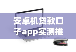 安卓机贷款口子app实测推荐：靠谱平台一网打尽