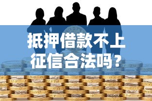 抵押借款不上征信合法吗？一文搞懂合法性与风险要点