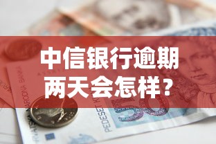 中信银行逾期两天会怎样？罚款影响全解析，贷款用户必看！
